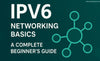 IPv6 Networking Explained: A Complete Beginner’s Guide