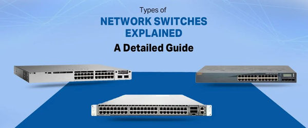 Types of Network Switches Explained: A Detailed Guide
